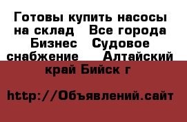 Готовы купить насосы на склад - Все города Бизнес » Судовое снабжение   . Алтайский край,Бийск г.